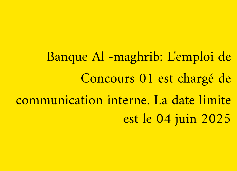 Banque Al -maghrib: L'emploi de Concours 01 est chargé de communication interne. La date limite est le 04 juin 2025