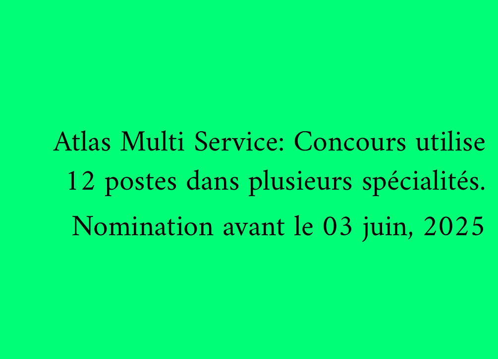 Atlas Multi Service: Concours utilise 12 postes dans plusieurs spécialités. Nomination avant le 03 juin, 2025