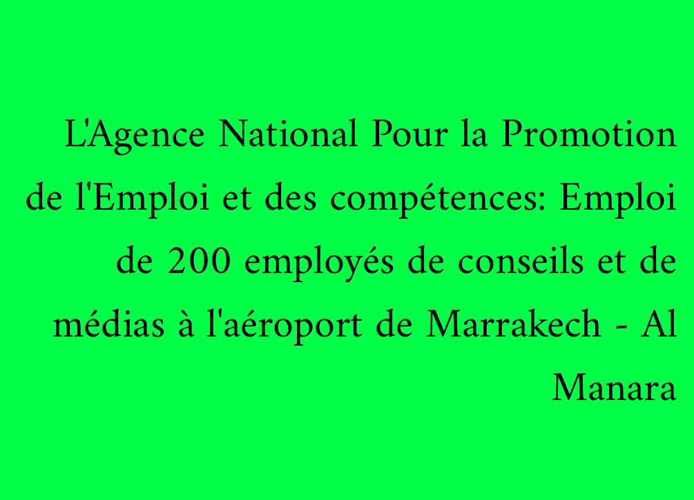 L'Agence National Pour la Promotion de l'Emploi et des compétences: Emploi de 200 employés de conseils et de médias à l'aéroport de Marrakech - Al Manara