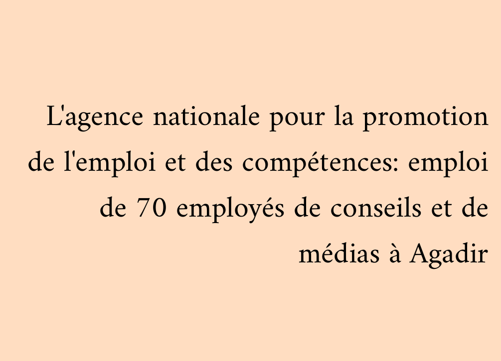L'agence nationale pour la promotion de l'emploi et des compétences: emploi de 70 employés de conseils et de médias à Agadir