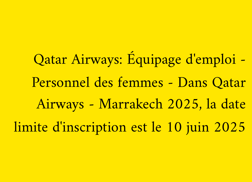 Qatar Airways: Équipage d'emploi - Personnel des femmes - Dans Qatar Airways - Marrakech 2025, la date limite d'inscription est le 10 juin 2025
