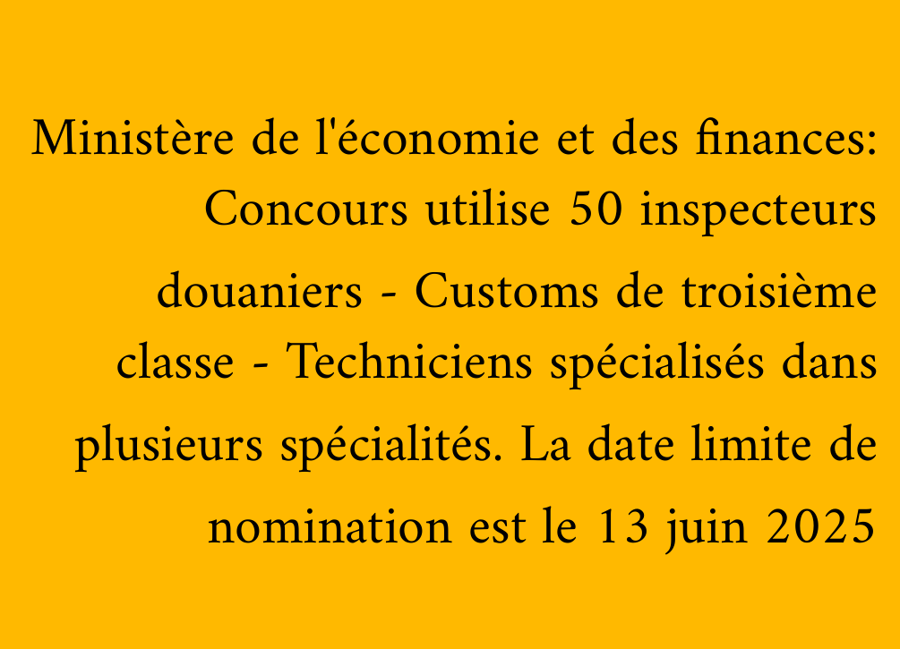Ministère de l'économie et des finances: Concours utilise 50 inspecteurs douaniers - Customs de troisième classe - Techniciens spécialisés dans plusieurs spécialités. La date limite de nomination est le 13 juin 2025