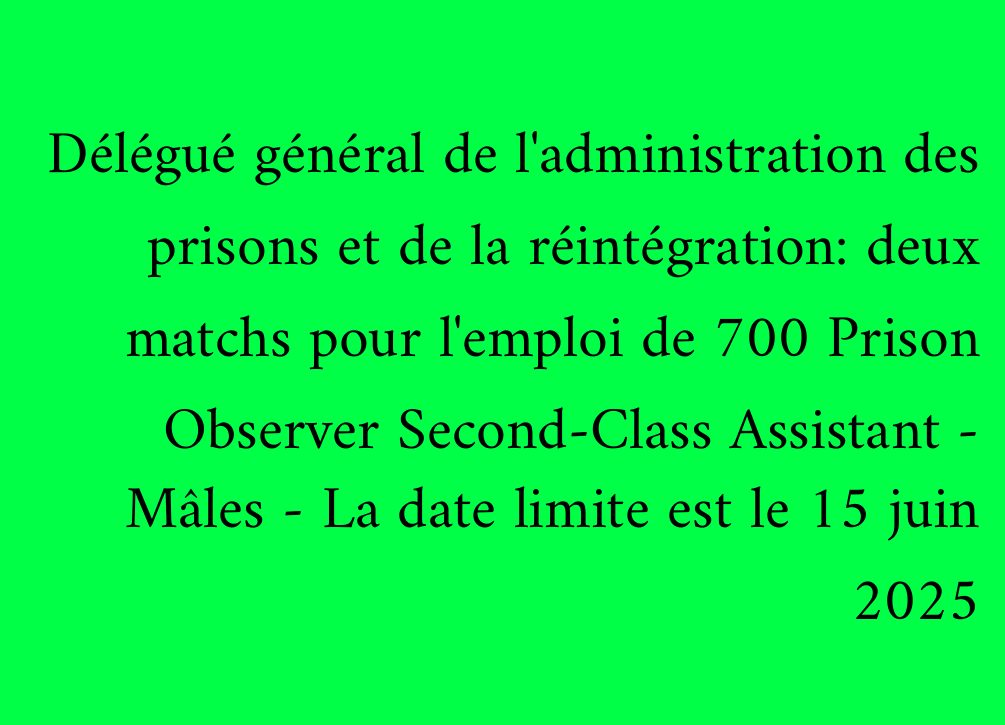 Délégué général de l'administration des prisons et de la réintégration: deux matchs pour l'emploi de 700 Prison Observer Second-Class Assistant - Mâles - La date limite est le 15 juin 2025