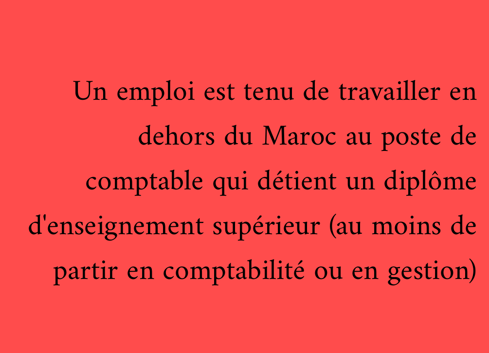 Un emploi est tenu de travailler en dehors du Maroc au poste de comptable qui détient un diplôme d'enseignement supérieur (au moins de partir en comptabilité ou en gestion)