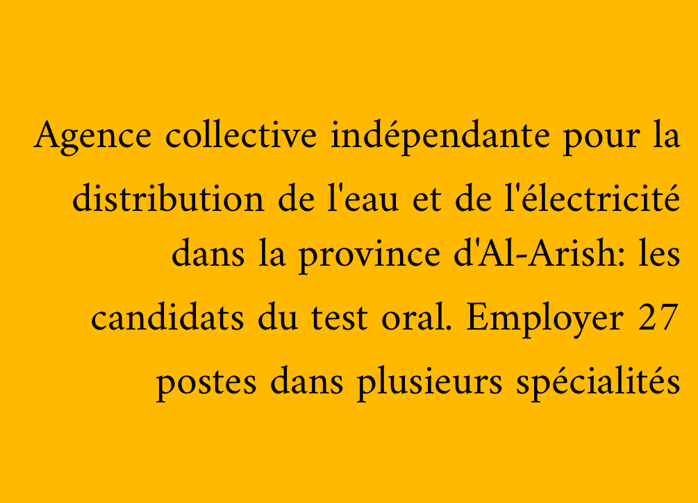 Agence collective indépendante pour la distribution de l'eau et de l'électricité dans la province d'Al-Arish: les candidats du test oral. Employer 27 postes dans plusieurs spécialités