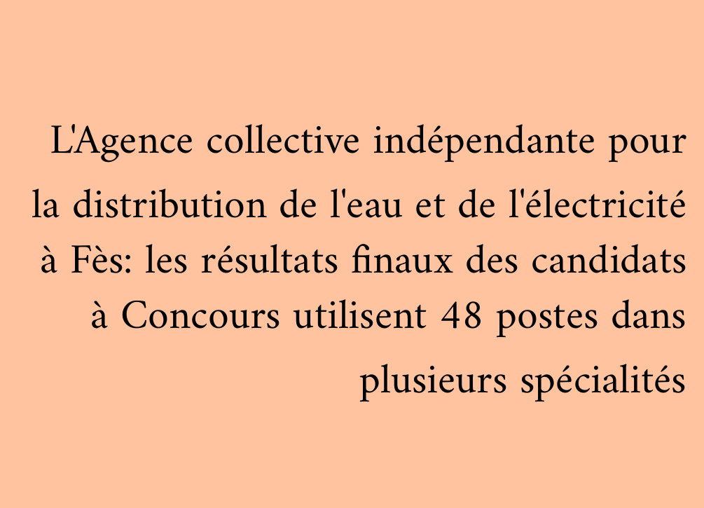 L'Agence collective indépendante pour la distribution de l'eau et de l'électricité à Fès: les résultats finaux des candidats à Concours utilisent 48 postes dans plusieurs spécialités