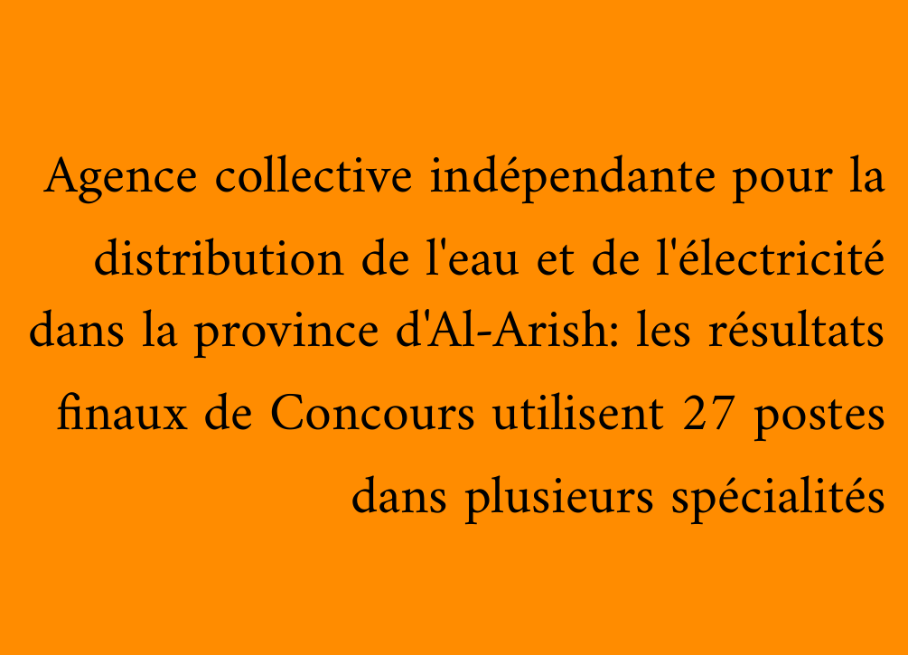 Agence collective indépendante pour la distribution de l'eau et de l'électricité dans la province d'Al-Arish: les résultats finaux de Concours utilisent 27 postes dans plusieurs spécialités