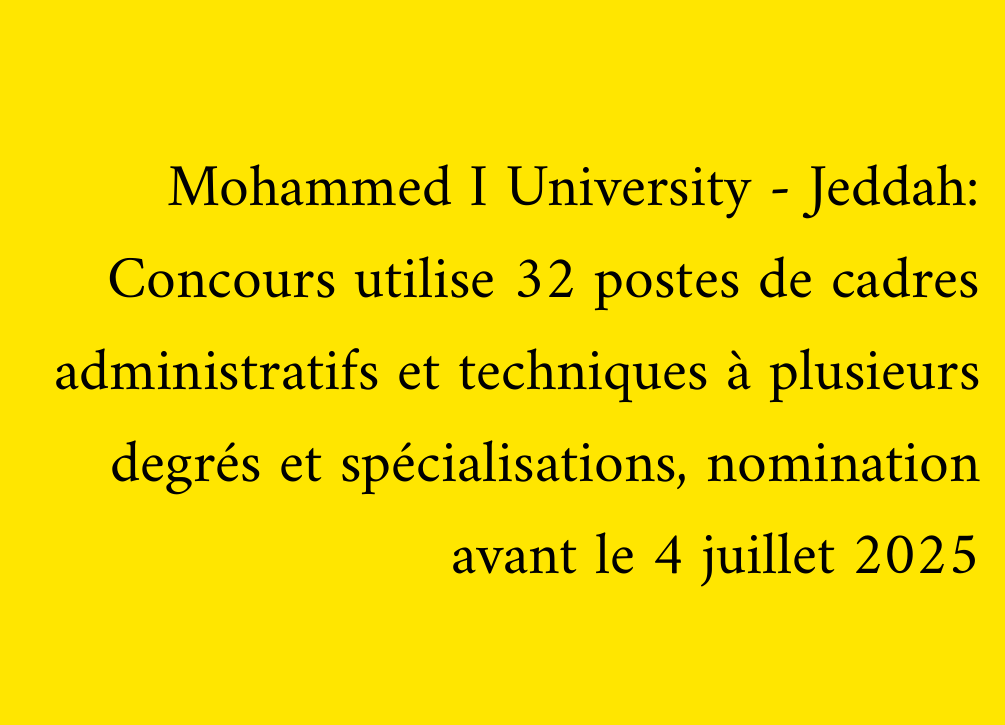 Mohammed I University - Jeddah: Concours utilise 32 postes de cadres administratifs et techniques à plusieurs degrés et spécialisations, nomination avant le 4 juillet 2025
