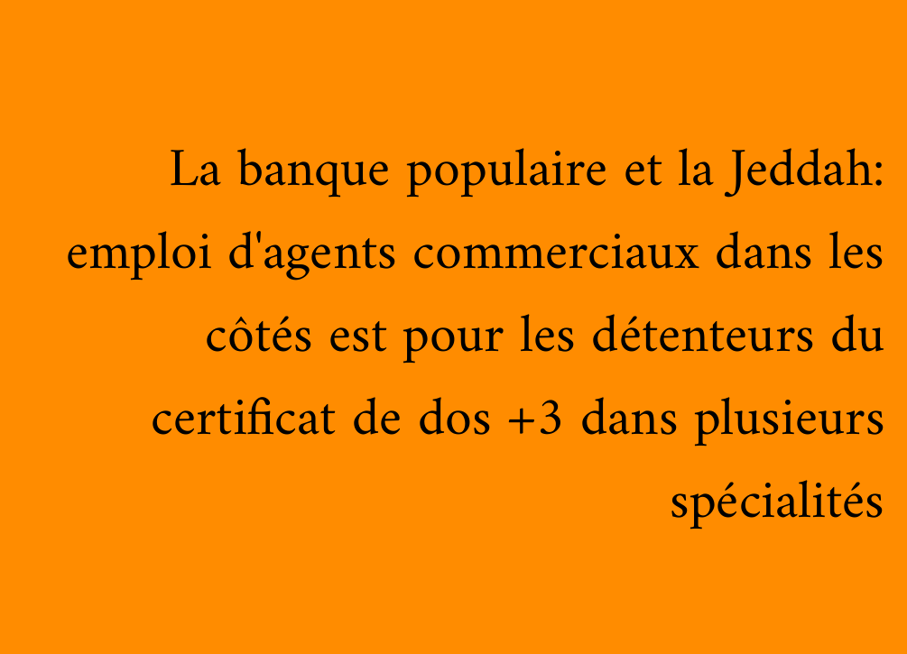 La banque populaire et la Jeddah: emploi d'agents commerciaux dans les côtés est pour les détenteurs du certificat de dos +3 dans plusieurs spécialités