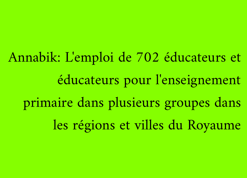 Annabik: L'emploi de 702 éducateurs et éducateurs pour l'enseignement primaire dans plusieurs groupes dans les régions et villes du Royaume