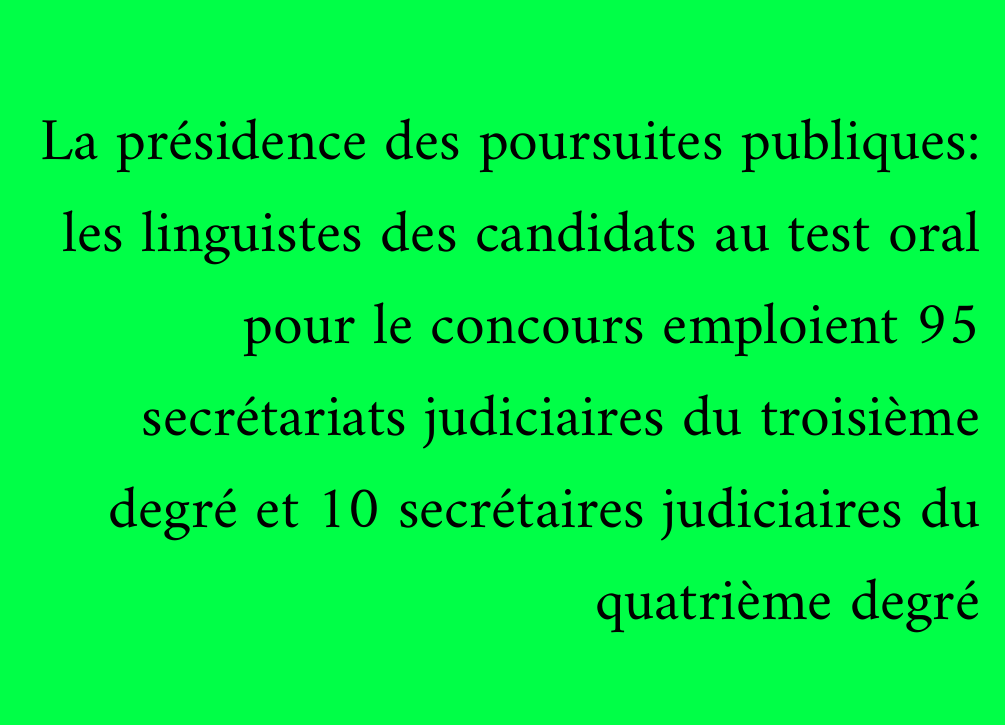 La présidence des poursuites publiques: les linguistes des candidats au test oral pour le concours emploient 95 secrétariats judiciaires du troisième degré et 10 secrétaires judiciaires du quatrième degré