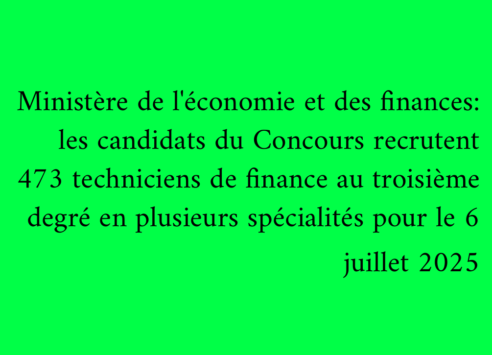 Ministère de l'économie et des finances: les candidats du Concours recrutent 473 techniciens de finance au troisième degré en plusieurs spécialités pour le 6 juillet 2025