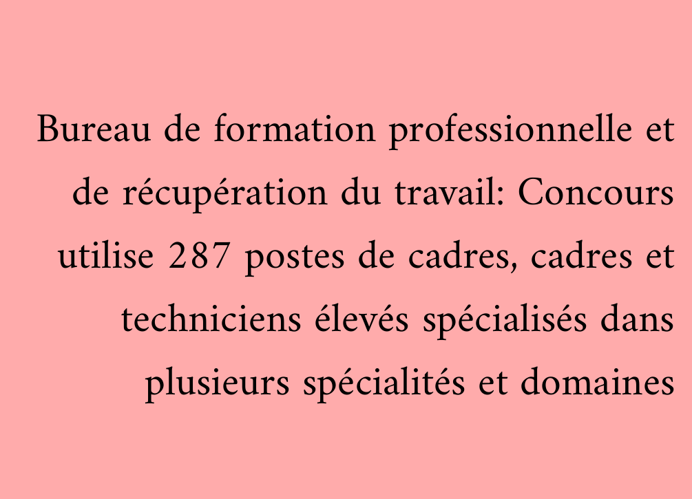 Bureau de formation professionnelle et de récupération du travail: Concours utilise 287 postes de cadres, cadres et techniciens élevés spécialisés dans plusieurs spécialités et domaines
