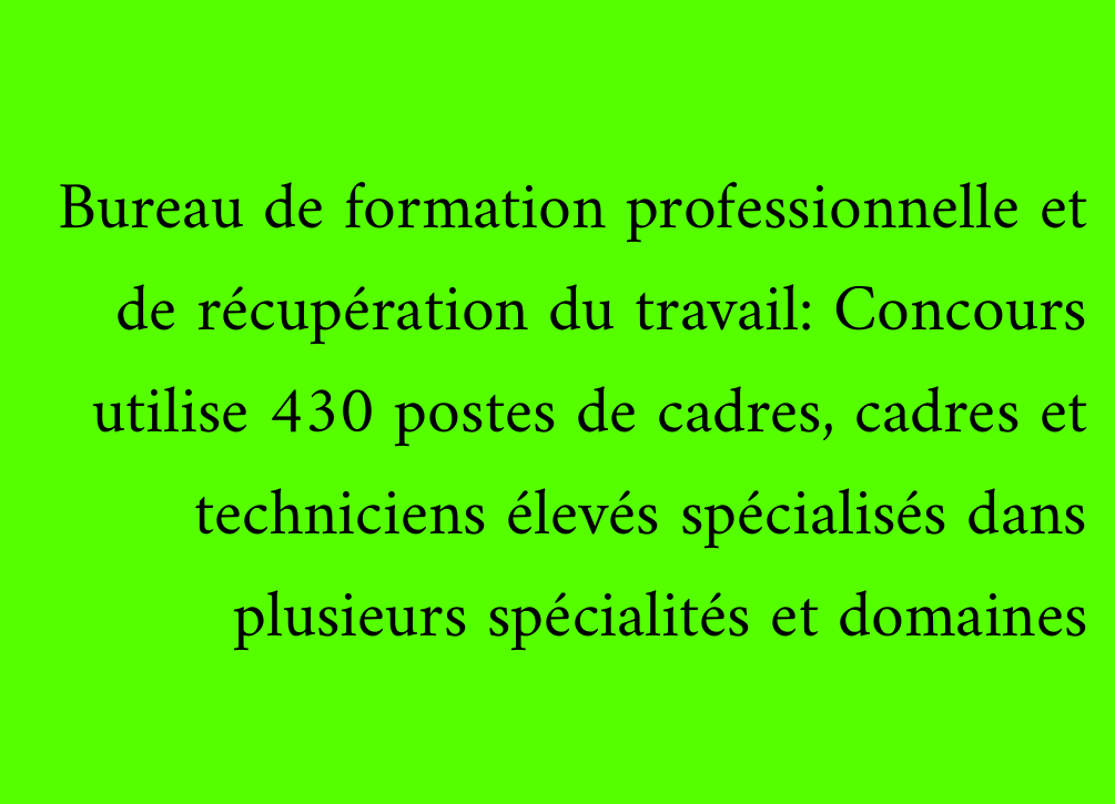 Bureau de formation professionnelle et de récupération du travail: Concours utilise 430 postes de cadres, cadres et techniciens élevés spécialisés dans plusieurs spécialités et domaines