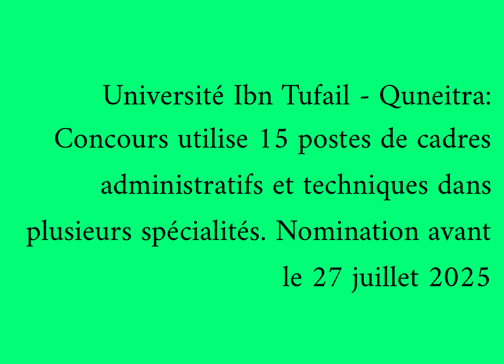 Université Ibn Tufail - Quneitra: Concours utilise 15 postes de cadres administratifs et techniques dans plusieurs spécialités. Nomination avant le 27 juillet 2025