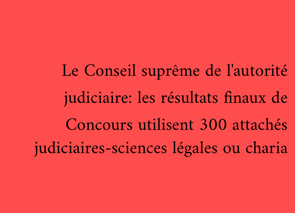 Le Conseil suprême de l'autorité judiciaire: les résultats finaux de Concours utilisent 300 attachés judiciaires-sciences légales ou charia