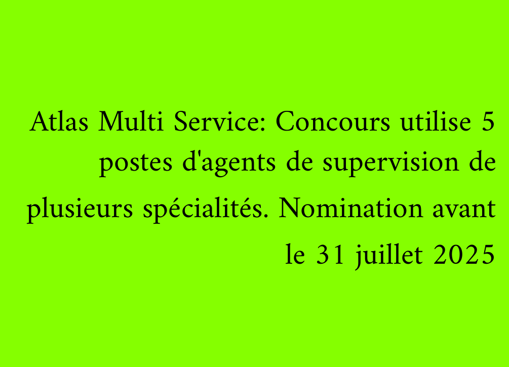 Atlas Multi Service: Concours utilise 5 postes d'agents de supervision de plusieurs spécialités. Nomination avant le 31 juillet 2025