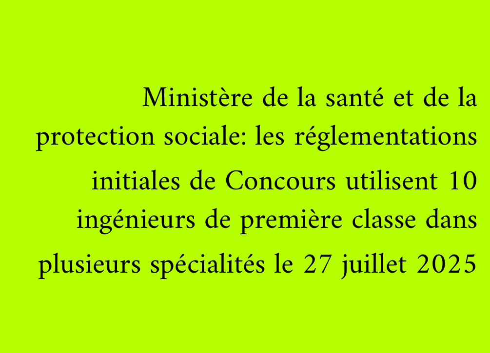 Ministère de la santé et de la protection sociale: les réglementations initiales de Concours utilisent 10 ingénieurs de première classe dans plusieurs spécialités le 27 juillet 2025