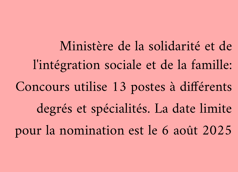 Ministère de la solidarité et de l'intégration sociale et de la famille: Concours utilise 13 postes à différents degrés et spécialités. La date limite pour la nomination est le 6 août 2025