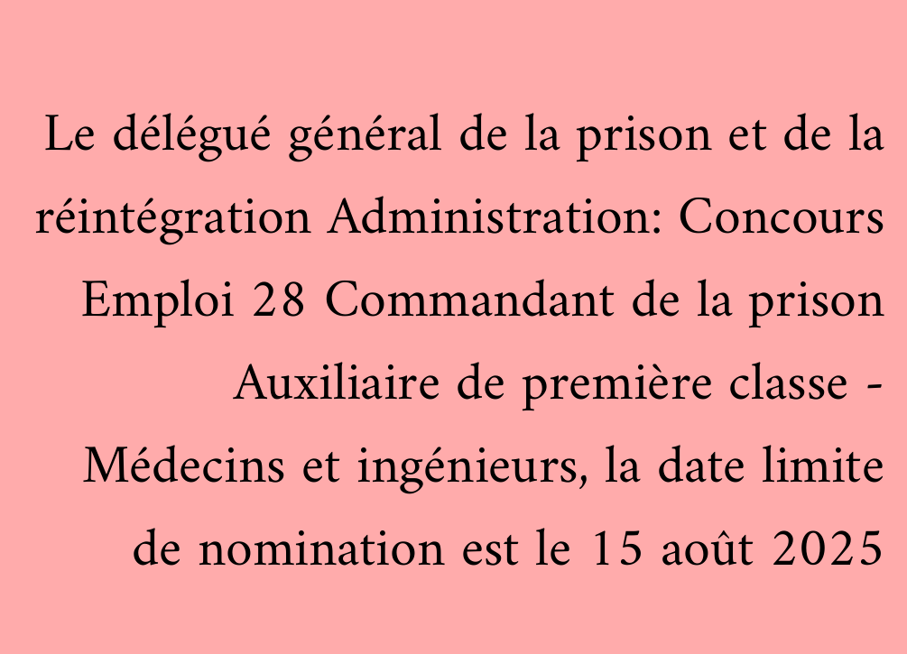 Le délégué général de la prison et de la réintégration Administration: Concours Emploi 28 Commandant de la prison Auxiliaire de première classe - Médecins et ingénieurs, la date limite de nomination est le 15 août 2025