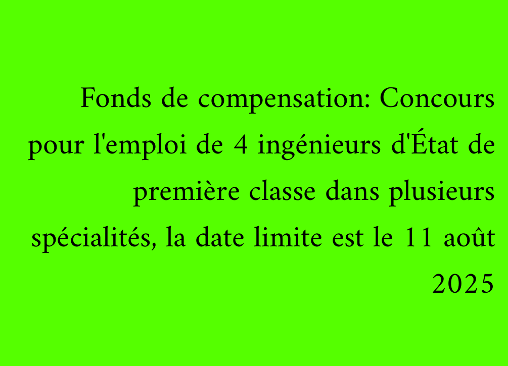 Fonds de compensation: Concours pour l'emploi de 4 ingénieurs d'État de première classe dans plusieurs spécialités, la date limite est le 11 août 2025