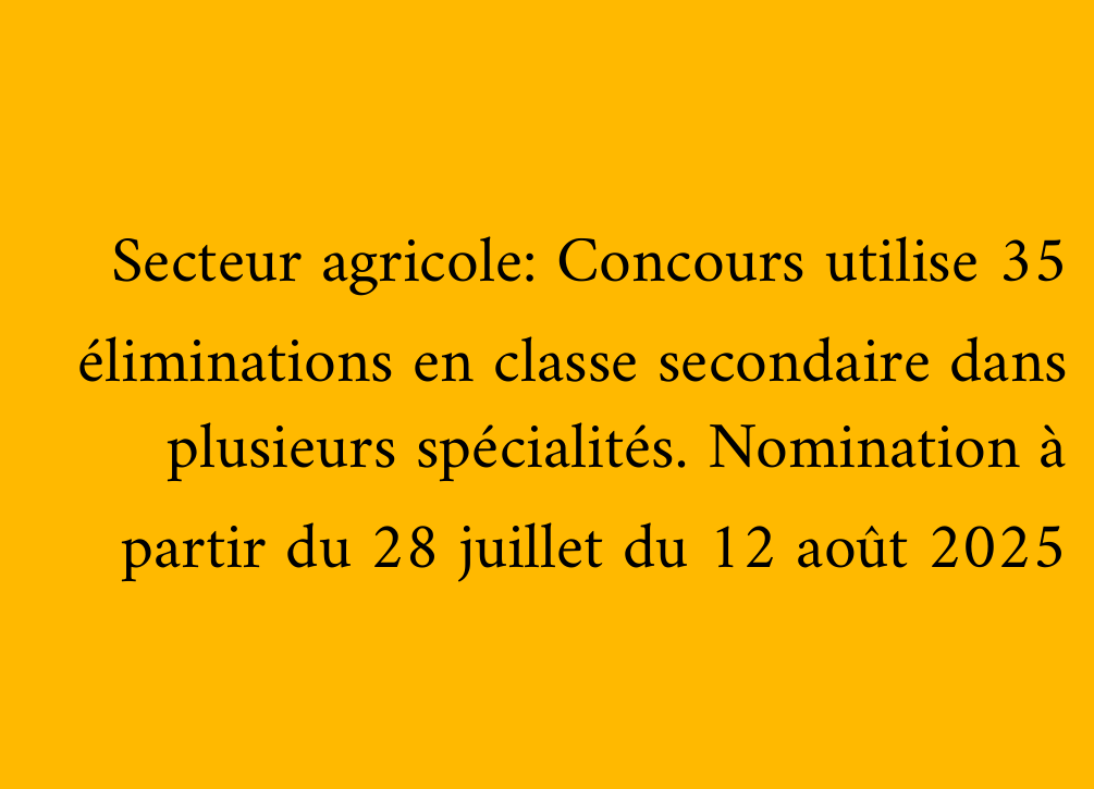 Secteur agricole: Concours utilise 35 éliminations en classe secondaire dans plusieurs spécialités. Nomination à partir du 28 juillet du 12 août 2025
