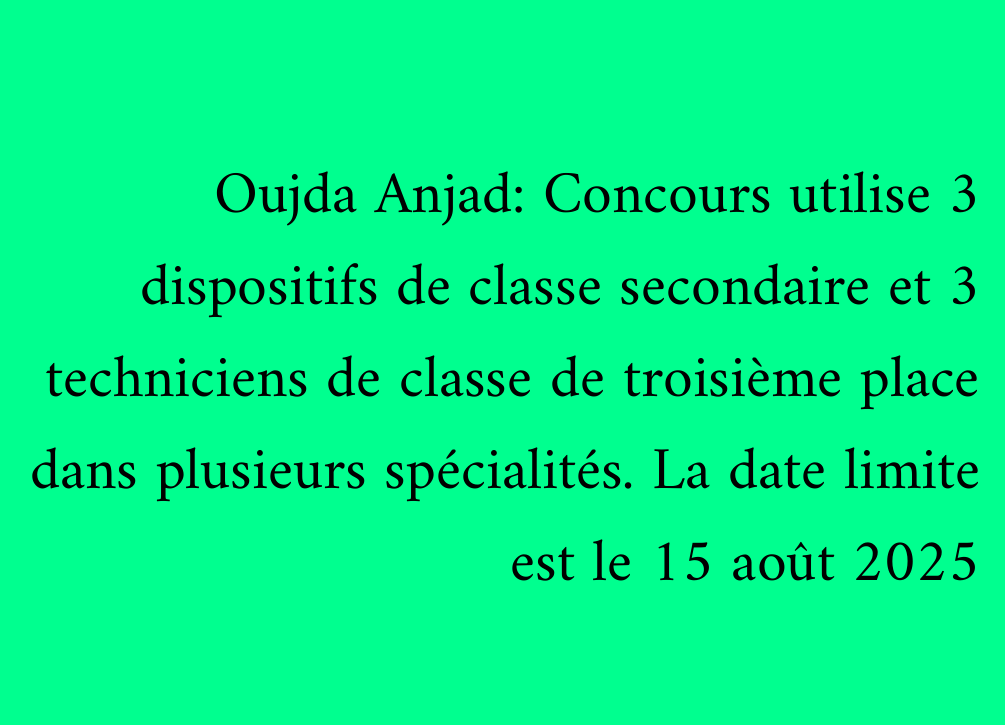 Oujda Anjad: Concours utilise 3 dispositifs de classe secondaire et 3 techniciens de classe de troisième place dans plusieurs spécialités. La date limite est le 15 août 2025