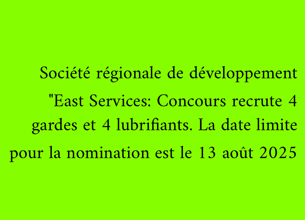 Société régionale de développement "East Services: Concours recrute 4 gardes et 4 lubrifiants. La date limite pour la nomination est le 13 août 2025