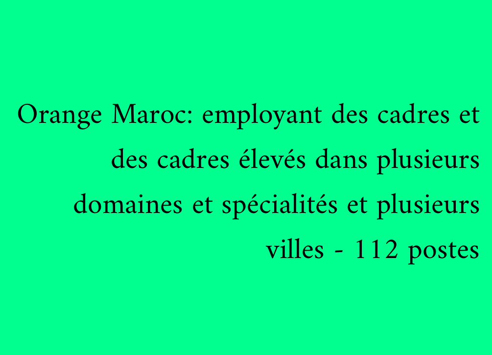 Orange Maroc: employant des cadres et des cadres élevés dans plusieurs domaines et spécialités et plusieurs villes - 112 postes