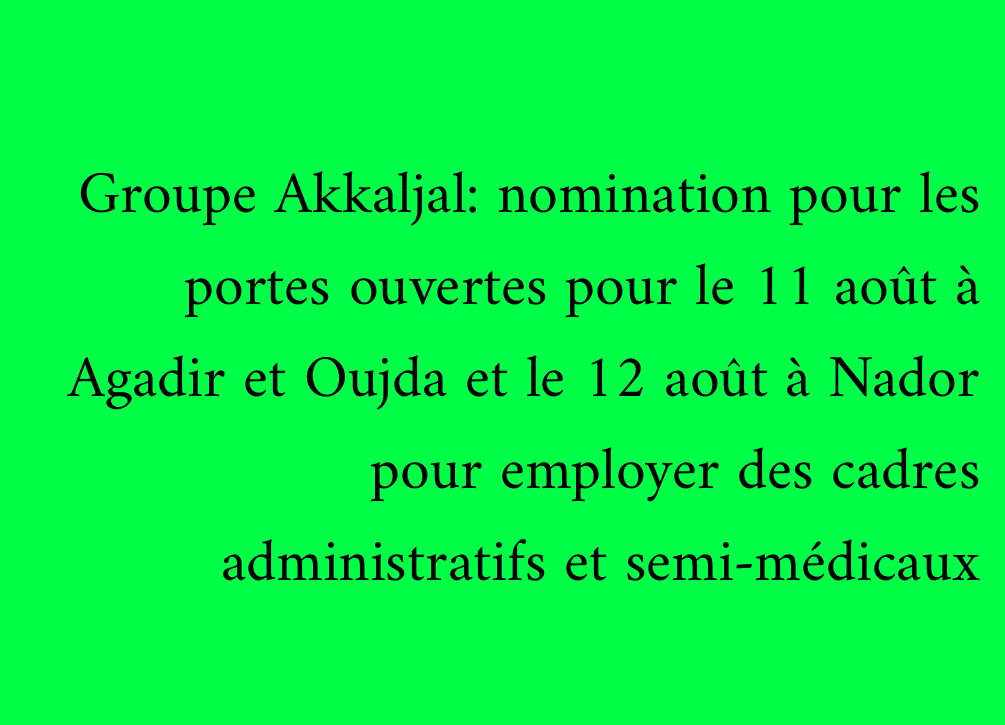 Groupe Akkaljal: nomination pour les portes ouvertes pour le 11 août à Agadir et Oujda et le 12 août à Nador pour employer des cadres administratifs et semi-médicaux