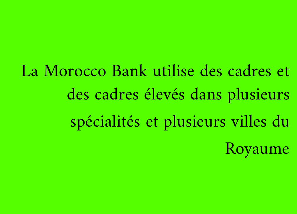La Morocco Bank utilise des cadres et des cadres élevés dans plusieurs spécialités et plusieurs villes du Royaume