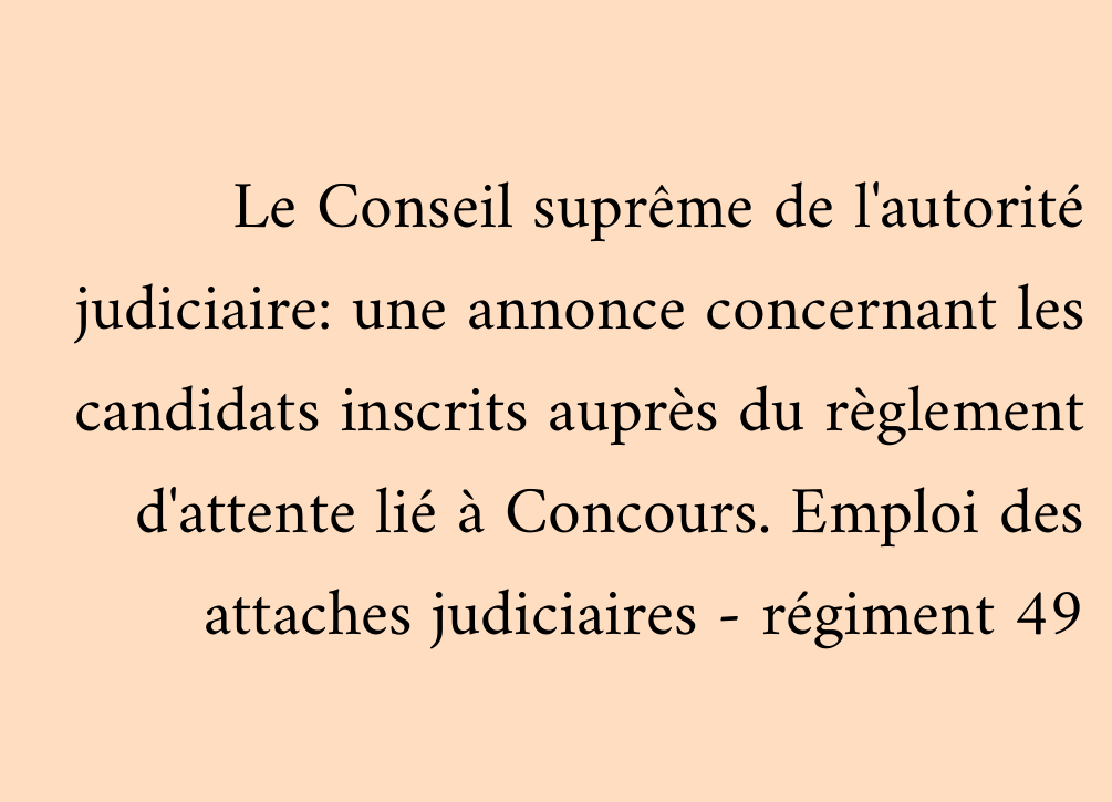 Le Conseil suprême de l'autorité judiciaire: une annonce concernant les candidats inscrits auprès du règlement d'attente lié à Concours. Emploi des attaches judiciaires - régiment 49