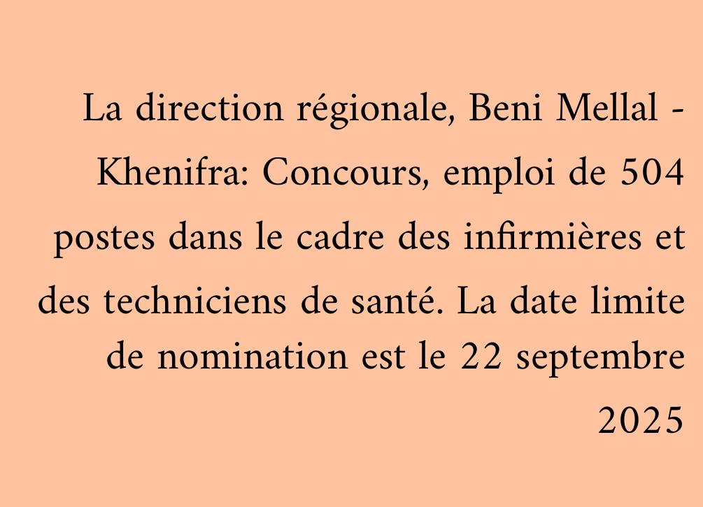 La direction régionale, Beni Mellal - Khenifra: Concours, emploi de 504 postes dans le cadre des infirmières et des techniciens de santé. La date limite de nomination est le 22 septembre 2025